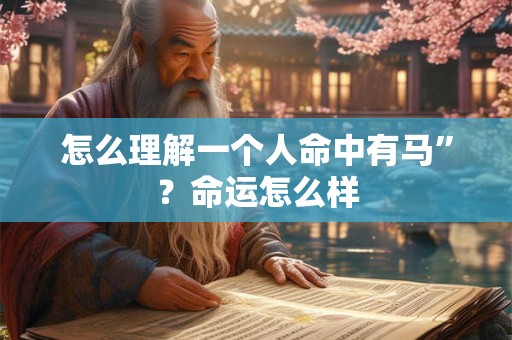 怎么理解一个人命中有马”？命运怎么样