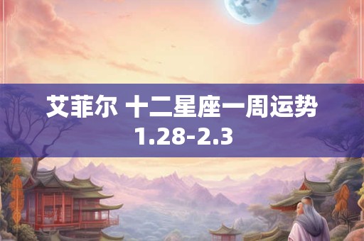 艾菲尔 十二星座一周运势1.28-2.3