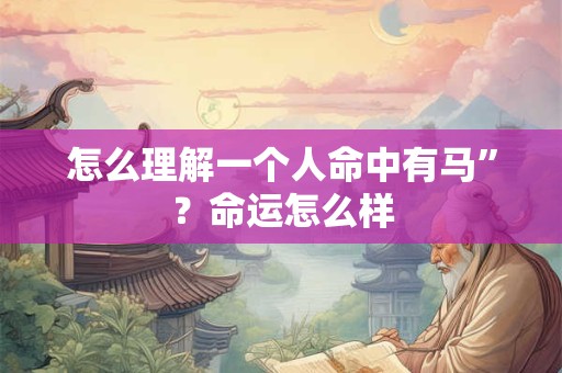 怎么理解一个人命中有马”？命运怎么样