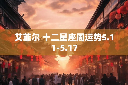 艾菲尔 十二星座周运势5.11-5.17
