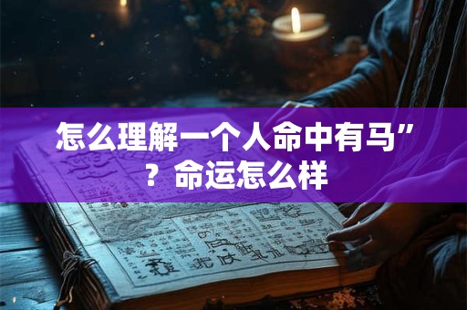 怎么理解一个人命中有马”？命运怎么样