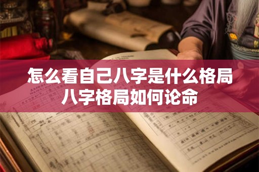 怎么看自己八字是什么格局八字格局如何论命