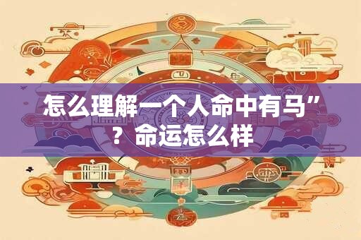 详细阅读:怎么理解一个人命中有马”?命运怎么样 怎么理解一个人命中有马”?命运怎么样