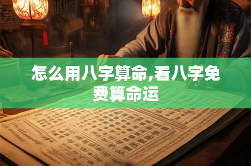 怎么用八字算命,看八字免费算命运