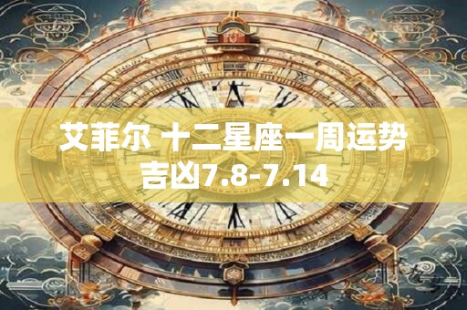艾菲尔 十二星座一周运势吉凶7.8-7.14