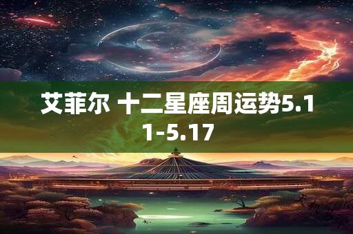 艾菲尔 十二星座周运势5.11-5.17