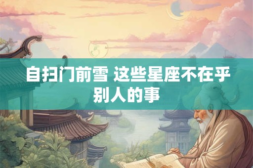 自扫门前雪 这些星座不在乎别人的事