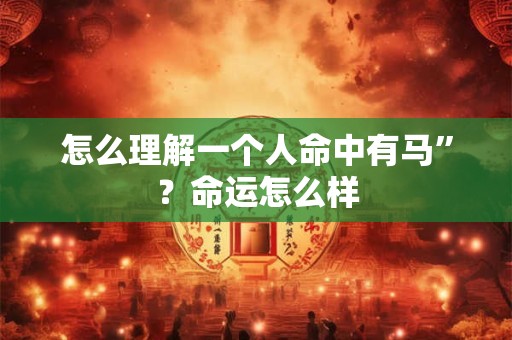 怎么理解一个人命中有马”？命运怎么样