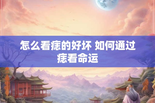怎么看痣的好坏 如何通过痣看命运