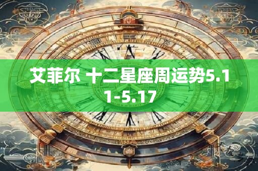 艾菲尔 十二星座周运势5.11-5.17