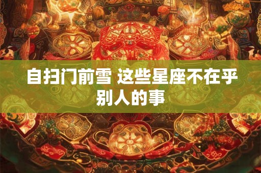 自扫门前雪 这些星座不在乎别人的事