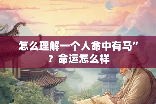 怎么理解一个人命中有马”？命运怎么样