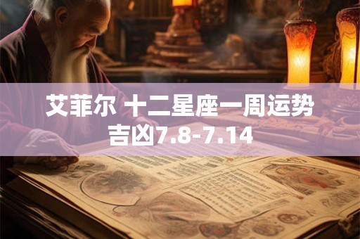 艾菲尔 十二星座一周运势吉凶7.8-7.14