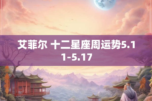 艾菲尔 十二星座周运势5.11-5.17