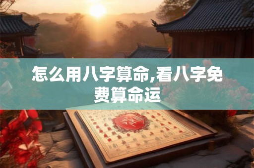 怎么用八字算命,看八字免费算命运