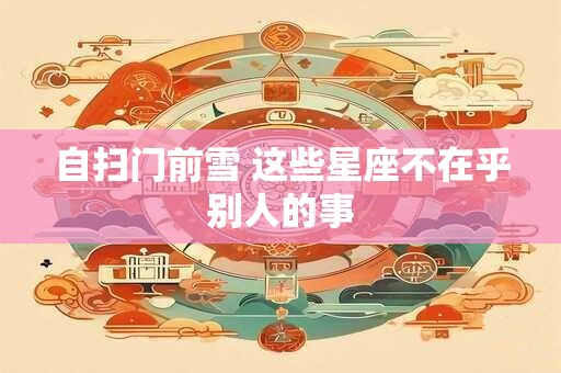 自扫门前雪 这些星座不在乎别人的事