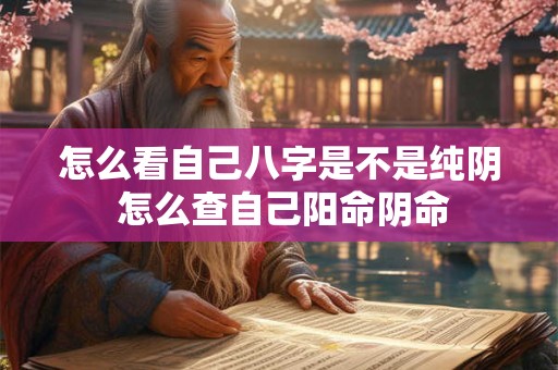 怎么看自己八字是不是纯阴 怎么查自己阳命阴命