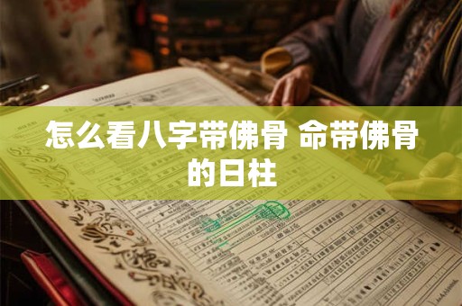 怎么看八字带佛骨 命带佛骨的日柱