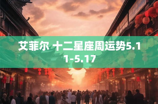 艾菲尔 十二星座周运势5.11-5.17