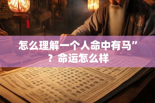 怎么理解一个人命中有马”？命运怎么样