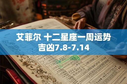 艾菲尔 十二星座一周运势吉凶7.8-7.14