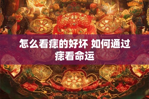 怎么看痣的好坏 如何通过痣看命运