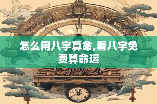 怎么用八字算命,看八字免费算命运