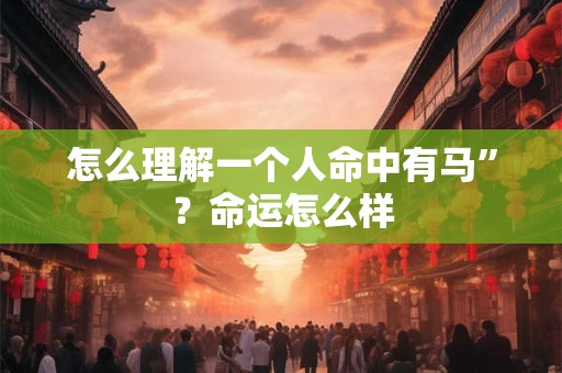 怎么理解一个人命中有马”？命运怎么样