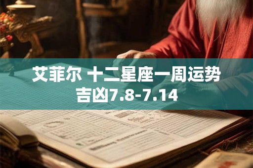 艾菲尔 十二星座一周运势吉凶7.8-7.14
