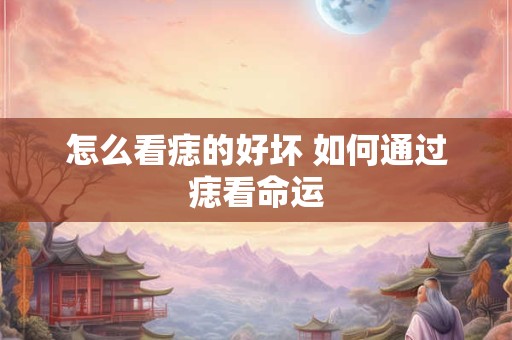 怎么看痣的好坏 如何通过痣看命运
