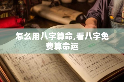 怎么用八字算命,看八字免费算命运