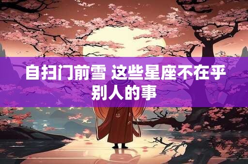 自扫门前雪 这些星座不在乎别人的事