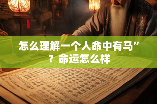 怎么理解一个人命中有马”？命运怎么样