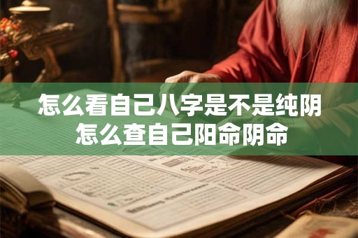 怎么看自己八字是不是纯阴 怎么查自己阳命阴命