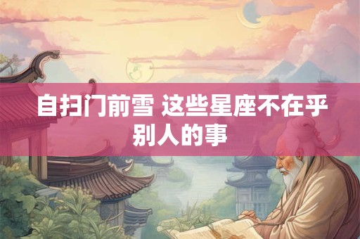 自扫门前雪 这些星座不在乎别人的事