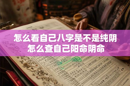 怎么看自己八字是不是纯阴 怎么查自己阳命阴命