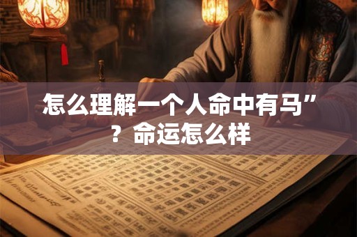 怎么理解一个人命中有马”？命运怎么样
