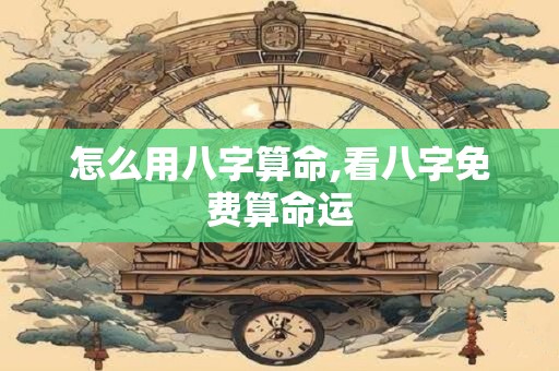 怎么用八字算命,看八字免费算命运