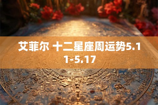 艾菲尔 十二星座周运势5.11-5.17