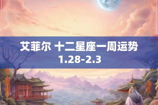 艾菲尔 十二星座一周运势1.28-2.3