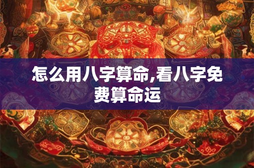 怎么用八字算命,看八字免费算命运