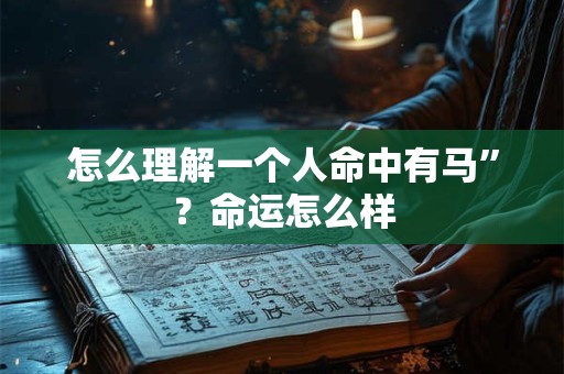 详细阅读:怎么理解一个人命中有马”?命运怎么样 怎么理解一个人命中有马”?命运怎么样
