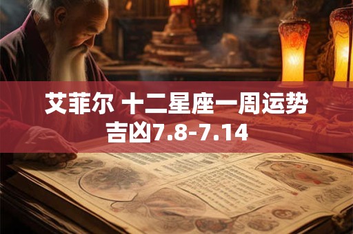 详细阅读:艾菲尔 十二星座一周运势吉凶7.8-7.14 艾菲尔 十二星座一周运势吉凶7.8-7.14