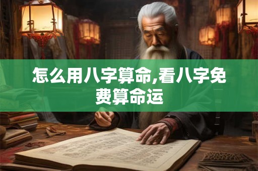怎么用八字算命,看八字免费算命运
