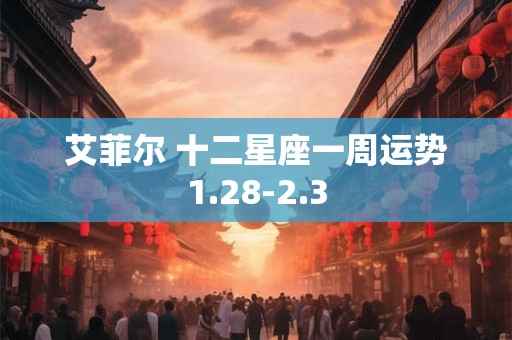 艾菲尔 十二星座一周运势1.28-2.3