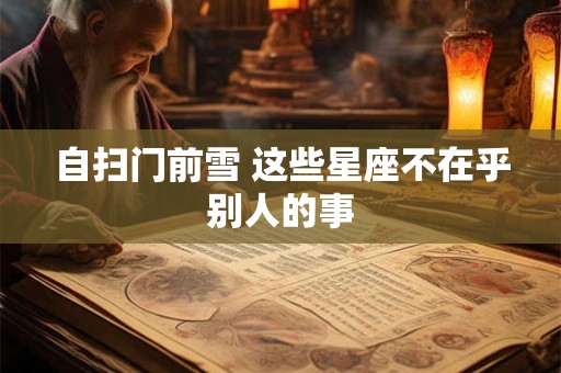 自扫门前雪 这些星座不在乎别人的事