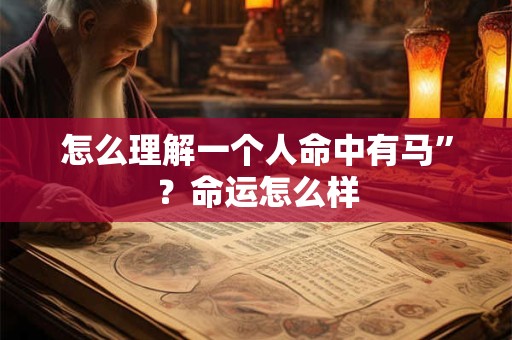 怎么理解一个人命中有马”？命运怎么样