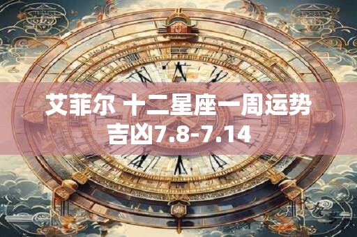 艾菲尔 十二星座一周运势吉凶7.8-7.14