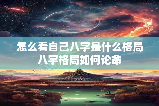 怎么看自己八字是什么格局八字格局如何论命