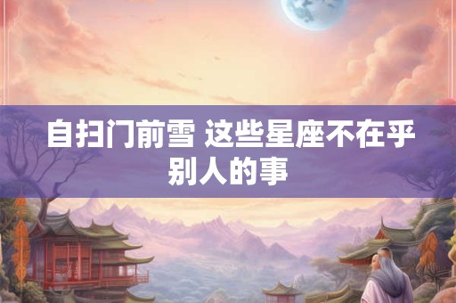 自扫门前雪 这些星座不在乎别人的事
